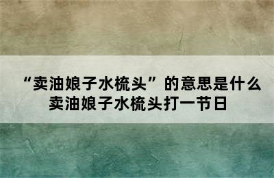 “卖油娘子水梳头”的意思是什么 卖油娘子水梳头打一节日